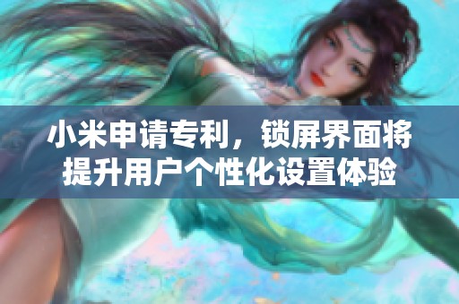 小米申请专利，锁屏界面将提升用户个性化设置体验