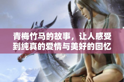 青梅竹马的故事，让人感受到纯真的爱情与美好的回忆。