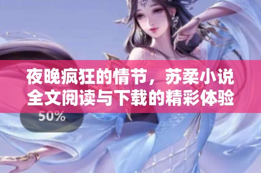夜晚疯狂的情节，苏柔小说全文阅读与下载的精彩体验