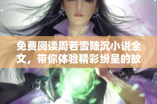 免费阅读周若雪陆沉小说全文，带你体验精彩纷呈的故事情节