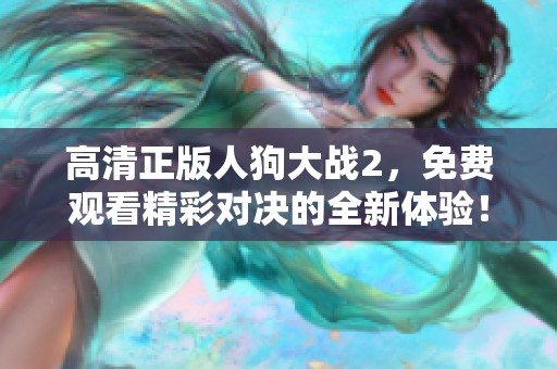 高清正版人狗大战2，免费观看精彩对决的全新体验！