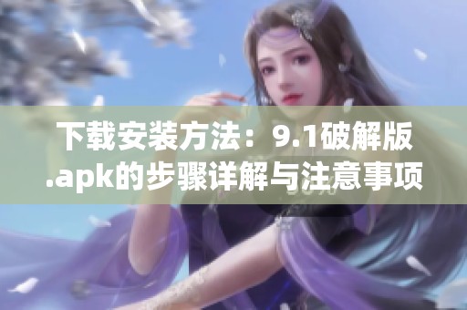 下载安装方法：9.1破解版.apk的步骤详解与注意事项