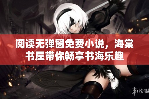 阅读无弹窗免费小说，海棠书屋带你畅享书海乐趣