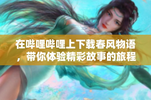 在哔哩哔哩上下载春风物语，带你体验精彩故事的旅程