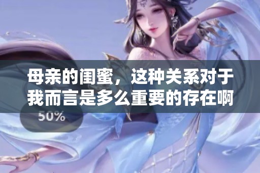 母亲的闺蜜，这种关系对于我而言是多么重要的存在啊