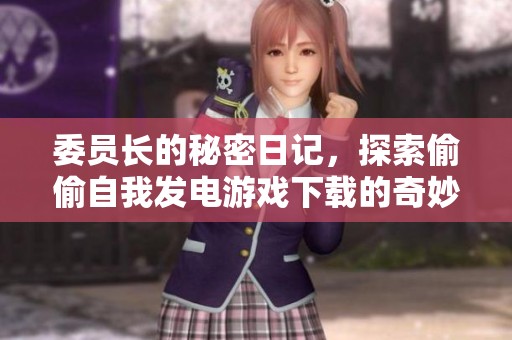 委员长的秘密日记，探索偷偷自我发电游戏下载的奇妙之旅