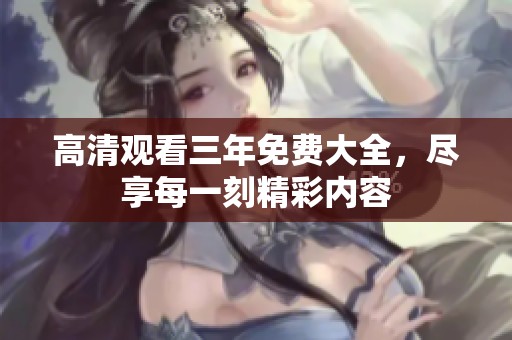 高清观看三年免费大全，尽享每一刻精彩内容