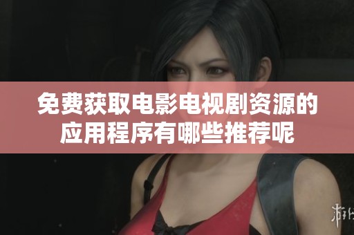 免费获取电影电视剧资源的应用程序有哪些推荐呢
