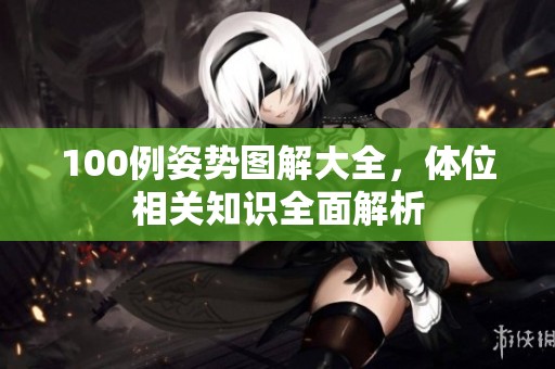 100例姿势图解大全，体位相关知识全面解析