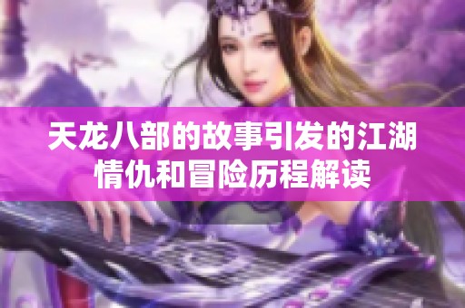 天龙八部的故事引发的江湖情仇和冒险历程解读