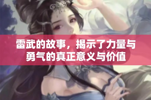 雷武的故事，揭示了力量与勇气的真正意义与价值