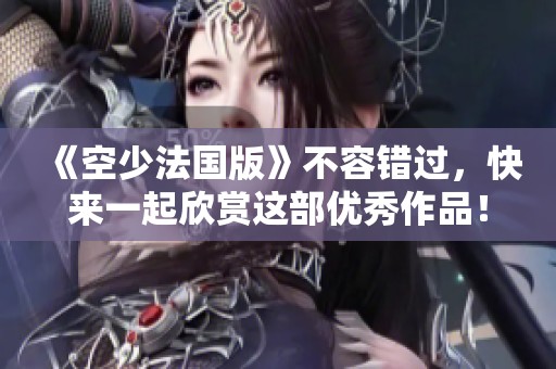 《空少法国版》不容错过，快来一起欣赏这部优秀作品！