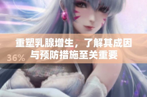 重塑乳腺增生，了解其成因与预防措施至关重要