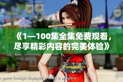 《1—100集全集免费观看，尽享精彩内容的完美体验》