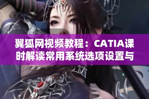 翼狐网视频教程：CATIA课时解读常用系统选项设置与视频下载方法