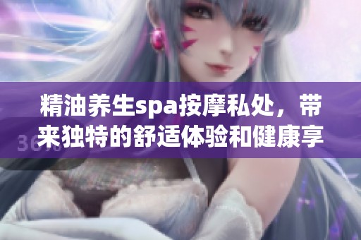 精油养生spa按摩私处，带来独特的舒适体验和健康享受