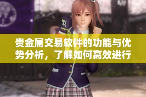 贵金属交易软件的功能与优势分析，了解如何高效进行投资交易
