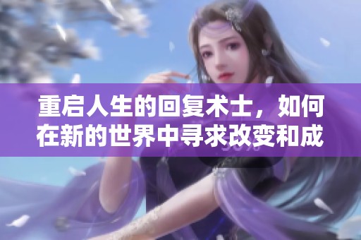 重启人生的回复术士，如何在新的世界中寻求改变和成长