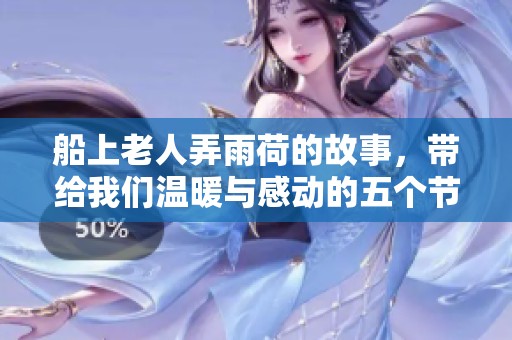 船上老人弄雨荷的故事，带给我们温暖与感动的五个节奏