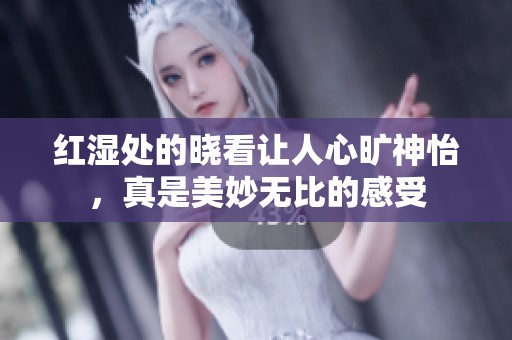 红湿处的晓看让人心旷神怡，真是美妙无比的感受