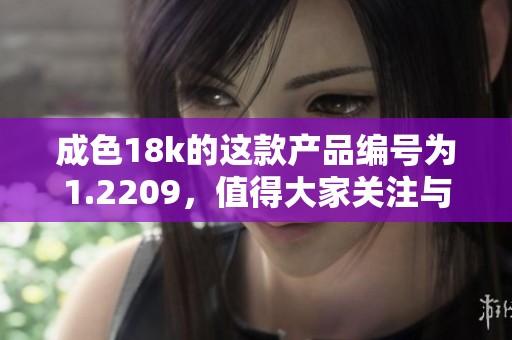 成色18k的这款产品编号为1.2209，值得大家关注与了解的好选择