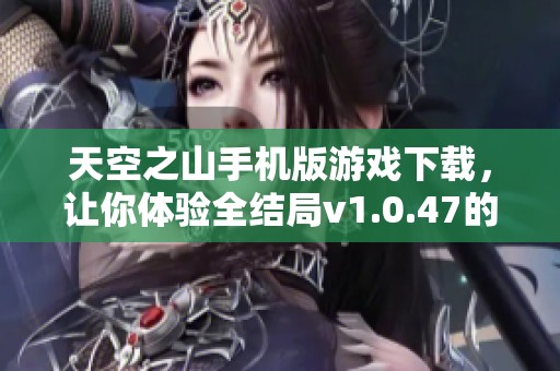 天空之山手机版游戏下载，让你体验全结局v1.0.47的精彩内容！