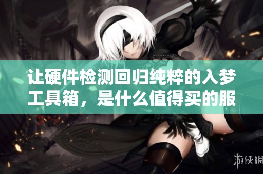 让硬件检测回归纯粹的入梦工具箱，是什么值得买的服务软件呢