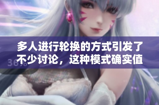 多人进行轮换的方式引发了不少讨论，这种模式确实值得关注与研究