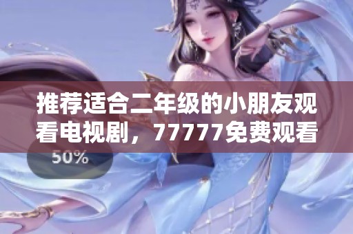 推荐适合二年级的小朋友观看电视剧，77777免费观看的精彩内容分享