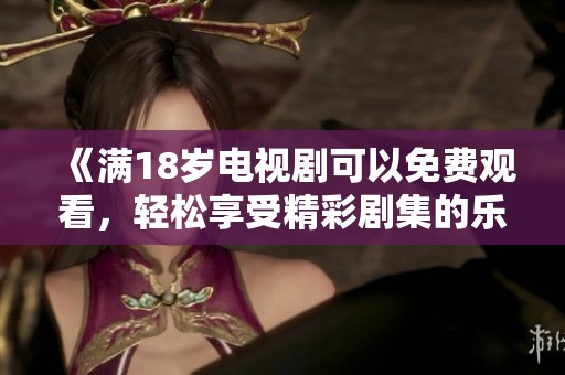 《满18岁电视剧可以免费观看，轻松享受精彩剧集的乐趣》