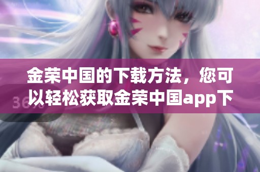 金荣中国的下载方法，您可以轻松获取金荣中国app下载链接
