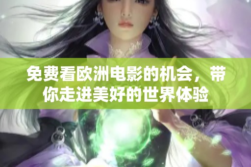 免费看欧洲电影的机会，带你走进美好的世界体验