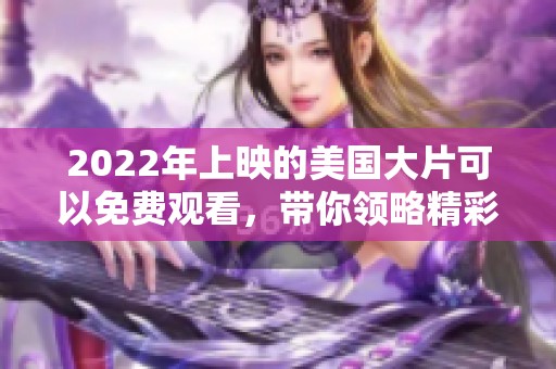 2022年上映的美国大片可以免费观看，带你领略精彩的电影世界
