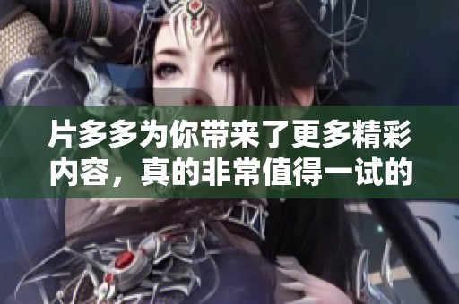 片多多为你带来了更多精彩内容，真的非常值得一试的选择。