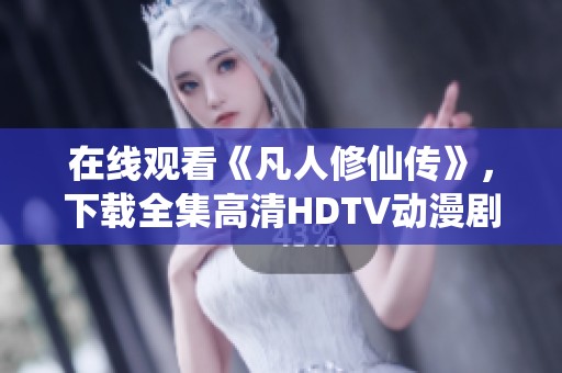 在线观看《凡人修仙传》，下载全集高清HDTV动漫剧集请到101影院获取
