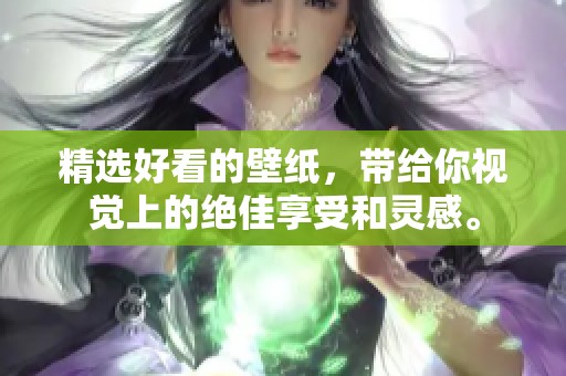 精选好看的壁纸，带给你视觉上的绝佳享受和灵感。