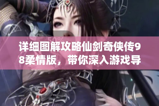 详细图解攻略仙剑奇侠传98柔情版，带你深入游戏导航探秘之旅