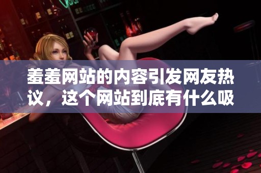 羞羞网站的内容引发网友热议，这个网站到底有什么吸引力呢