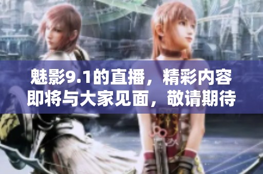 魅影9.1的直播，精彩内容即将与大家见面，敬请期待！