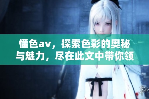 懂色**，探索色彩的奥秘与魅力，尽在此文中带你领略