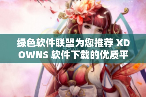 绿色软件联盟为您推荐 XDOWNS 软件下载的优质平台与资源