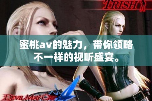 蜜桃**的魅力，带你领略不一样的视听盛宴。