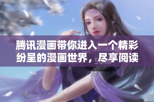 腾讯漫画带你进入一个精彩纷呈的漫画世界，尽享阅读乐趣与创作灵感