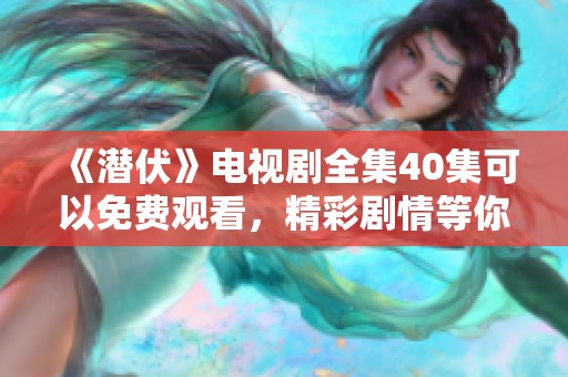 《潜伏》电视剧全集40集可以免费观看，精彩剧情等你来体验