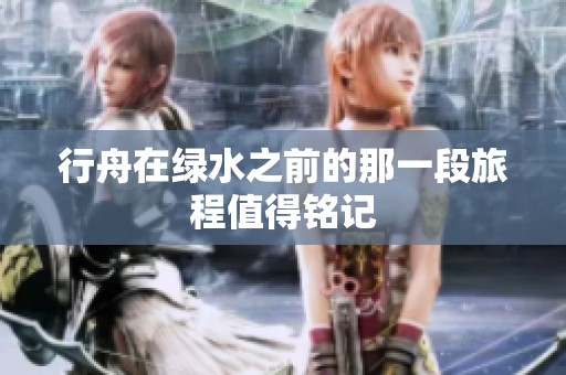 行舟在绿水之前的那一段旅程值得铭记