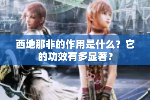西地那非的作用是什么？它的功效有多显著？