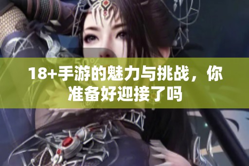 18+手游的魅力与挑战，你准备好迎接了吗