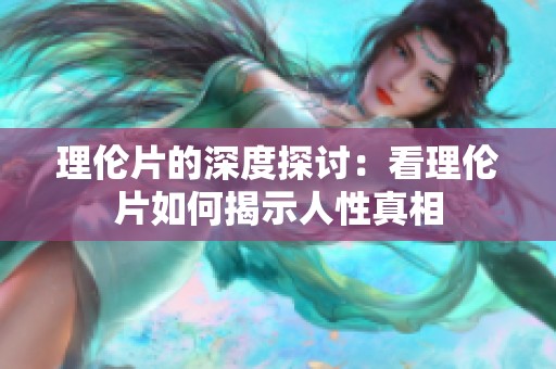 理伦片的深度探讨：看理伦片如何揭示人性真相