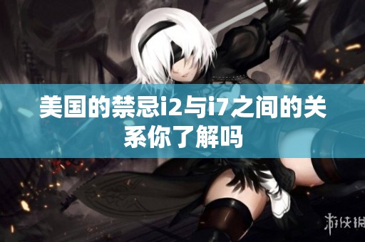 美国的禁忌i2与i7之间的关系你了解吗