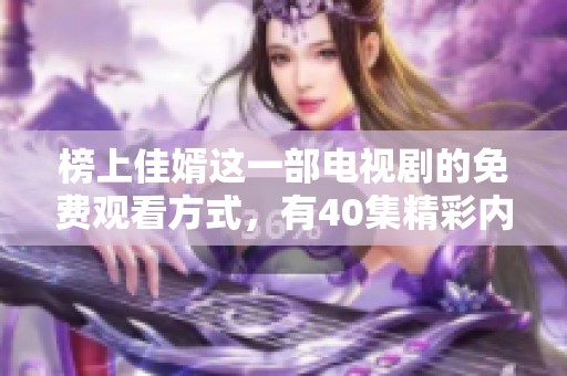 榜上佳婿这一部电视剧的免费观看方式，有40集精彩内容等你来欣赏